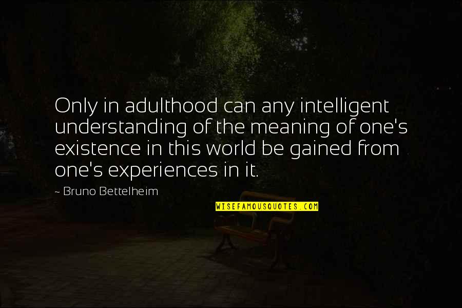 Meaning Of Existence Quotes By Bruno Bettelheim: Only in adulthood can any intelligent understanding of