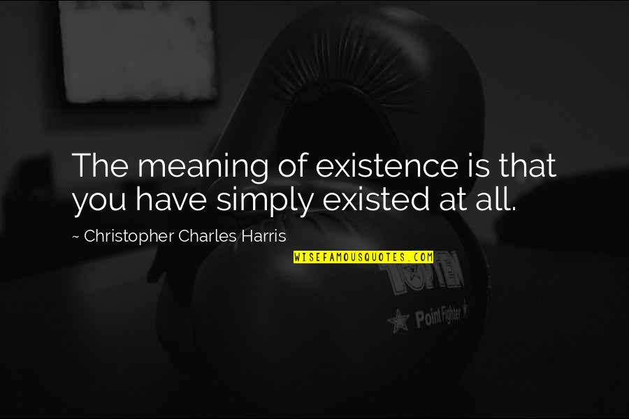 Meaning Of Existence Quotes By Christopher Charles Harris: The meaning of existence is that you have