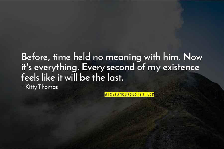 Meaning Of Existence Quotes By Kitty Thomas: Before, time held no meaning with him. Now