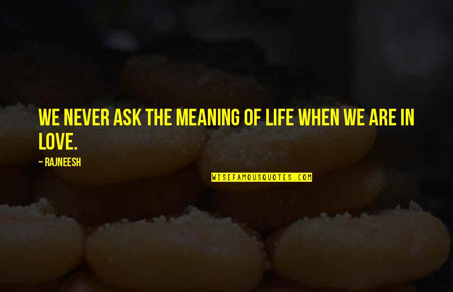 Meaning Of Love In Quotes By Rajneesh: We never ask the meaning of life when