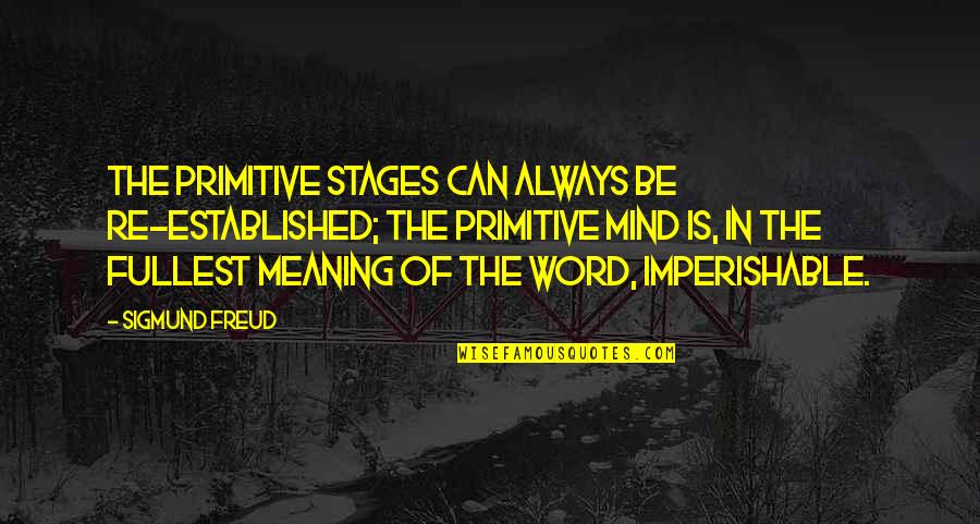 Meaning Of Love In Quotes By Sigmund Freud: The primitive stages can always be re-established; the Meaning Of Love In Quotes By Sigmund Freud: The primitive stages can always be re-established; the