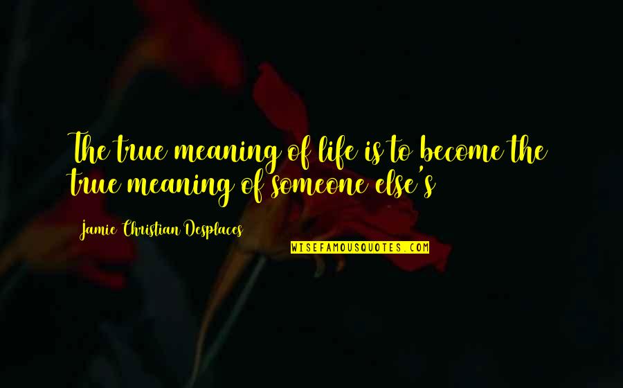 Meaning Of Love Quotes By Jamie Christian Desplaces: The true meaning of life is to become