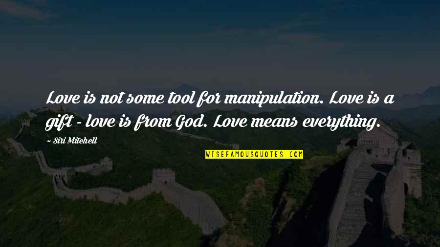 Meaning Of Love Quotes By Siri Mitchell: Love is not some tool for manipulation. Love