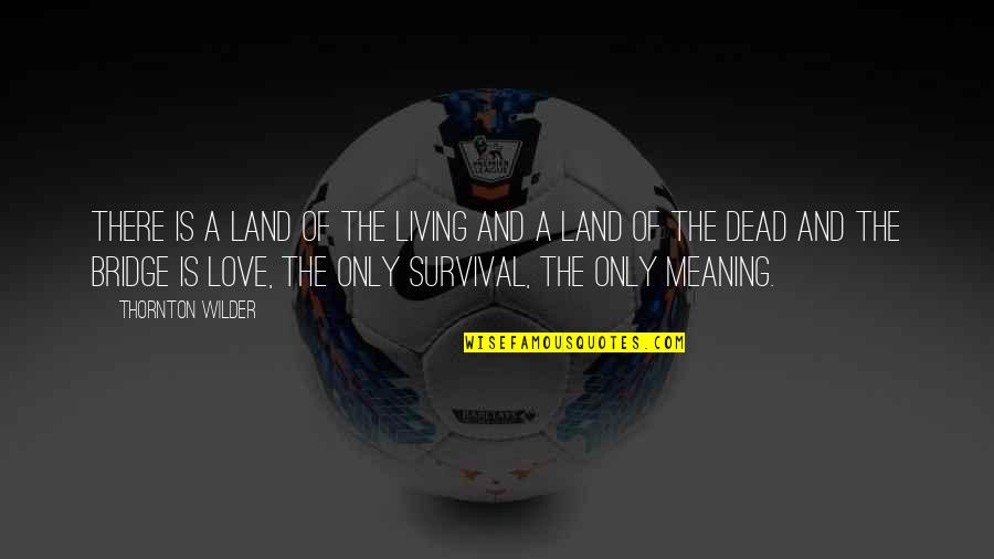 Meaning Of Love Quotes By Thornton Wilder: There is a land of the living and Meaning Of Love Quotes By Thornton Wilder: There is a land of the living and