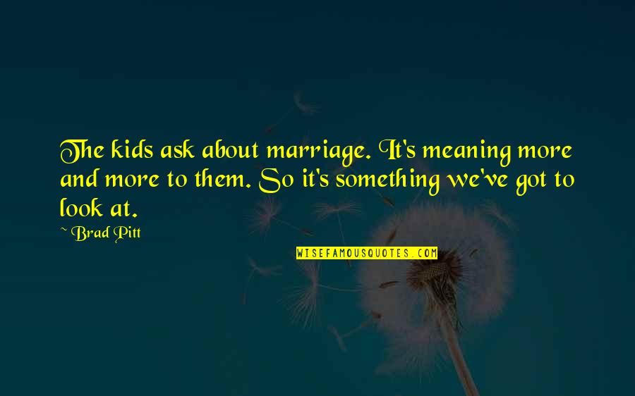 Meaning Of Marriage Quotes By Brad Pitt: The kids ask about marriage. It's meaning more