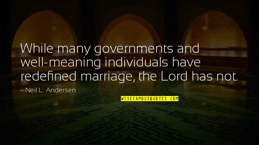 Meaning Of Marriage Quotes By Neil L. Andersen: While many governments and well-meaning individuals have redefined