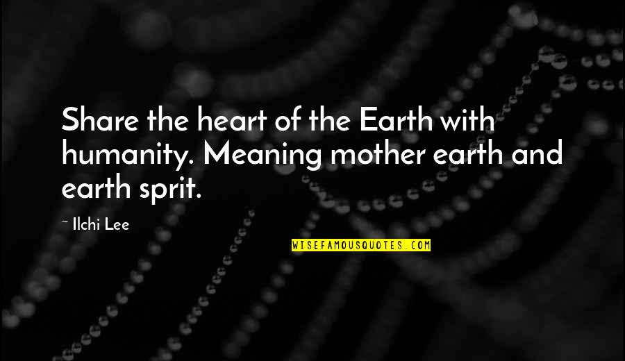 Meaning Of Mother Quotes By Ilchi Lee: Share the heart of the Earth with humanity.