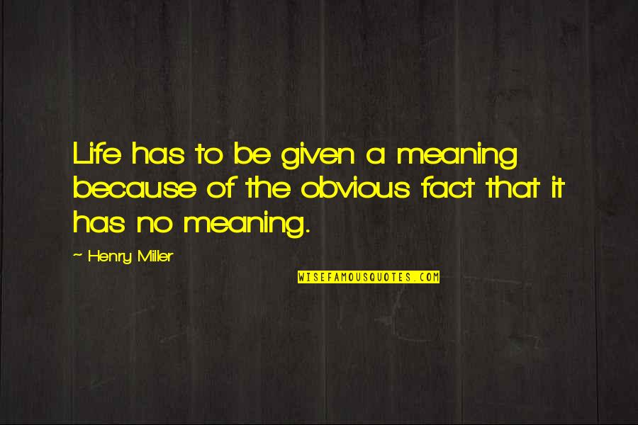 Meaning Of No Quotes By Henry Miller: Life has to be given a meaning because
