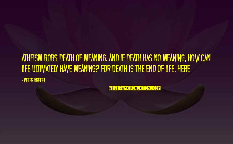 Meaning Of No Quotes By Peter Kreeft: Atheism robs death of meaning. And if death