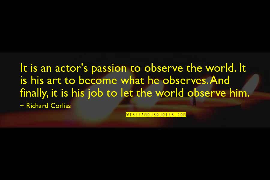 Meaning Of Relationship Quotes By Richard Corliss: It is an actor's passion to observe the
