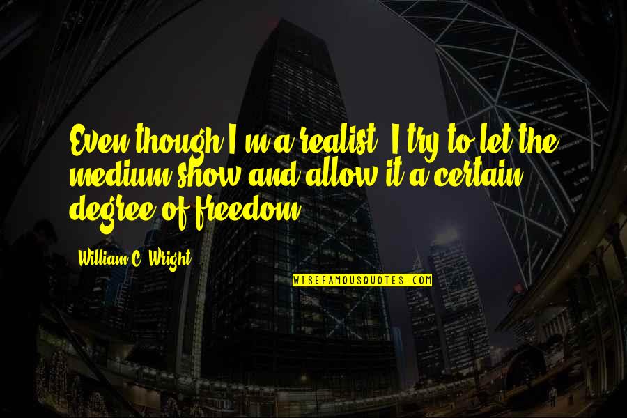 Meaning Of The Letter A In The Scarlet Letter Quotes By William C. Wright: Even though I'm a realist, I try to