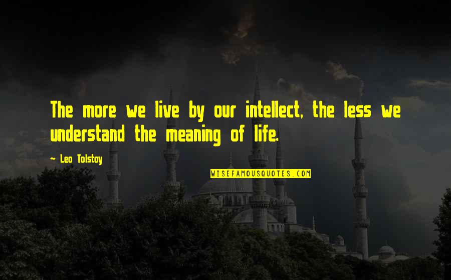Meaning Of The Life Quotes By Leo Tolstoy: The more we live by our intellect, the