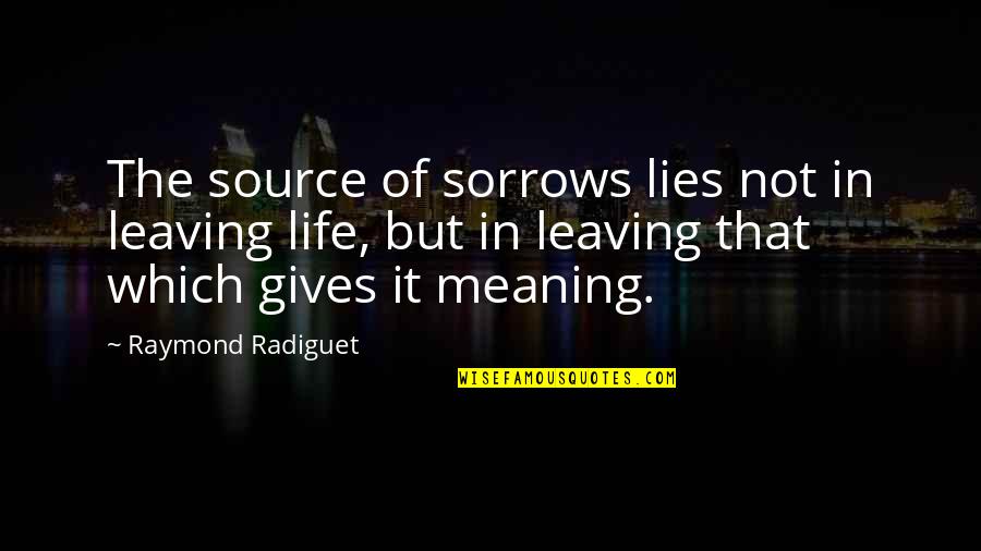 Meaning Of The Life Quotes By Raymond Radiguet: The source of sorrows lies not in leaving