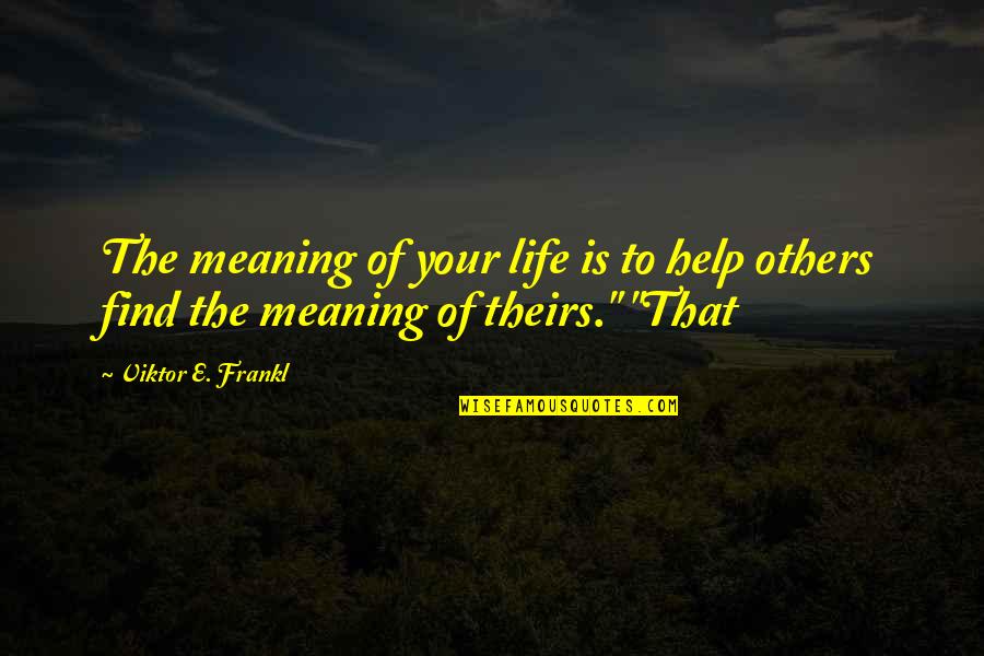 Meaning Of The Life Quotes By Viktor E. Frankl: The meaning of your life is to help