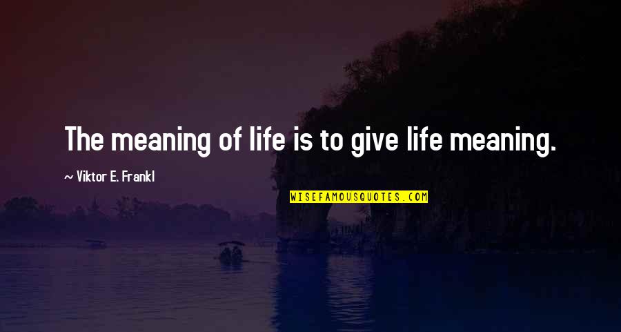 Meaning Of The Life Quotes By Viktor E. Frankl: The meaning of life is to give life