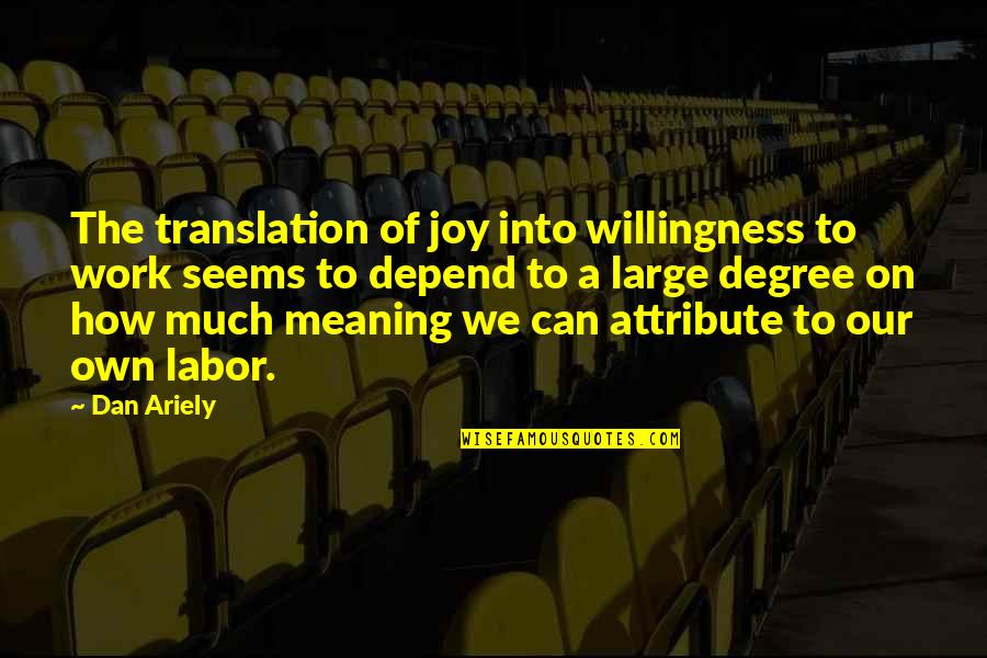 Meaning Of Work Quotes By Dan Ariely: The translation of joy into willingness to work