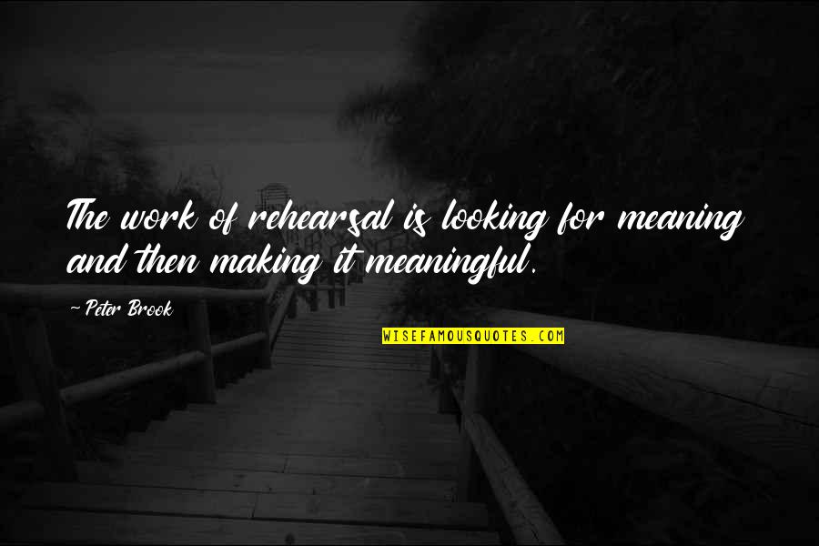 Meaning Of Work Quotes By Peter Brook: The work of rehearsal is looking for meaning