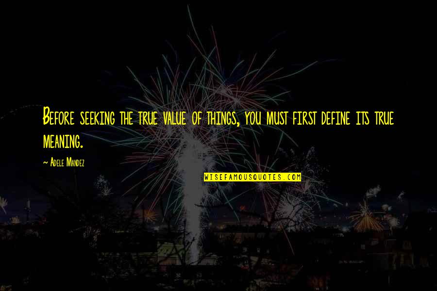 Meaning Of You Quotes By Adele Mandez: Before seeking the true value of things, you