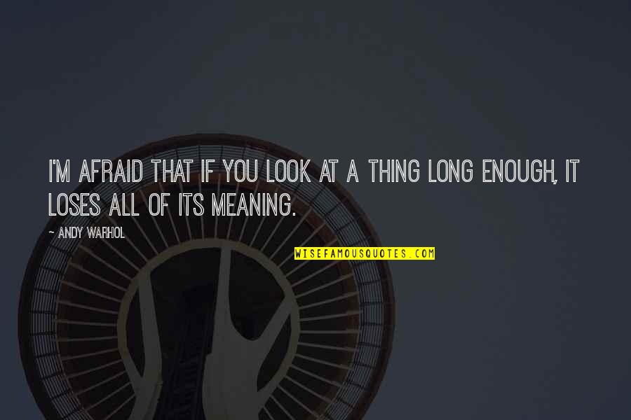 Meaning Of You Quotes By Andy Warhol: I'm afraid that if you look at a