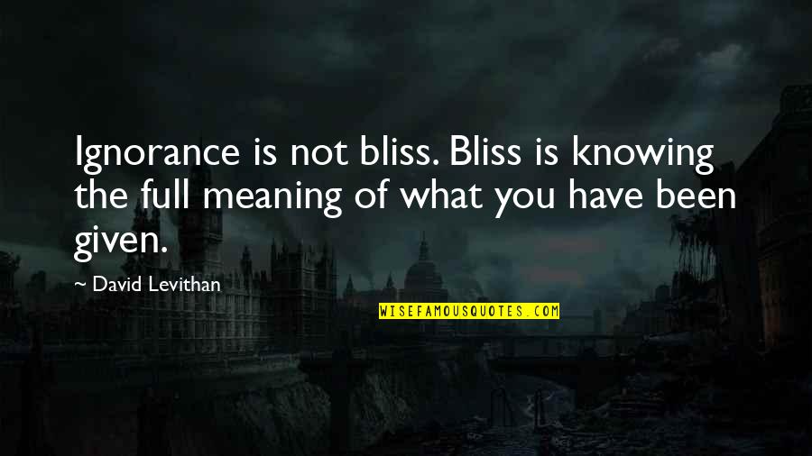 Meaning Of You Quotes By David Levithan: Ignorance is not bliss. Bliss is knowing the Meaning Of You Quotes By David Levithan: Ignorance is not bliss. Bliss is knowing the