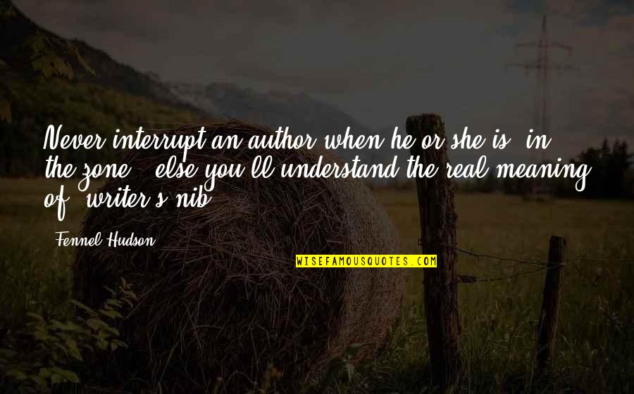 Meaning Of You Quotes By Fennel Hudson: Never interrupt an author when he or she Meaning Of You Quotes By Fennel Hudson: Never interrupt an author when he or she