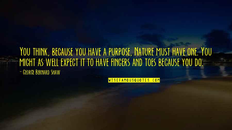 Meaning Of You Quotes By George Bernard Shaw: You think, because you have a purpose, Nature Meaning Of You Quotes By George Bernard Shaw: You think, because you have a purpose, Nature