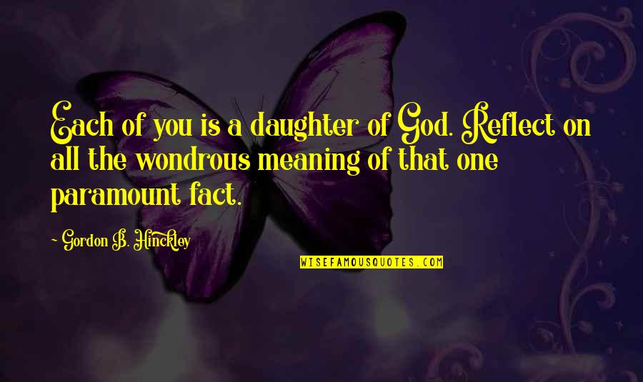 Meaning Of You Quotes By Gordon B. Hinckley: Each of you is a daughter of God. Meaning Of You Quotes By Gordon B. Hinckley: Each of you is a daughter of God.