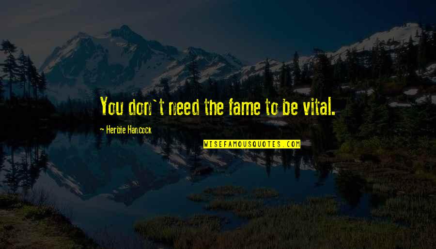 Meaning Of You Quotes By Herbie Hancock: You don't need the fame to be vital. Meaning Of You Quotes By Herbie Hancock: You don't need the fame to be vital.