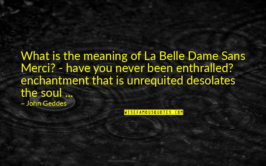 Meaning Of You Quotes By John Geddes: What is the meaning of La Belle Dame Meaning Of You Quotes By John Geddes: What is the meaning of La Belle Dame