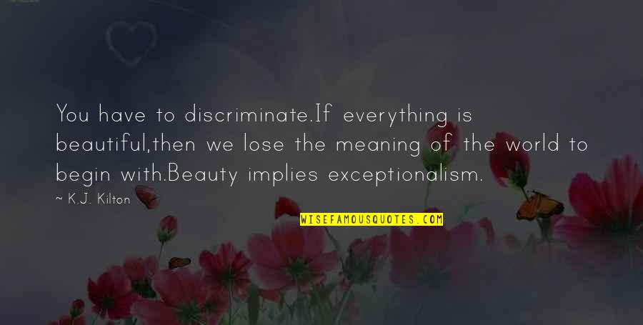 Meaning Of You Quotes By K.J. Kilton: You have to discriminate.If everything is beautiful,then we Meaning Of You Quotes By K.J. Kilton: You have to discriminate.If everything is beautiful,then we