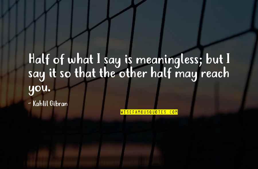 Meaning Of You Quotes By Kahlil Gibran: Half of what I say is meaningless; but Meaning Of You Quotes By Kahlil Gibran: Half of what I say is meaningless; but