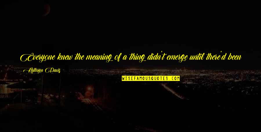Meaning Of You Quotes By Kathryn Davis: Everyone knew the meaning of a thing didn't Meaning Of You Quotes By Kathryn Davis: Everyone knew the meaning of a thing didn't