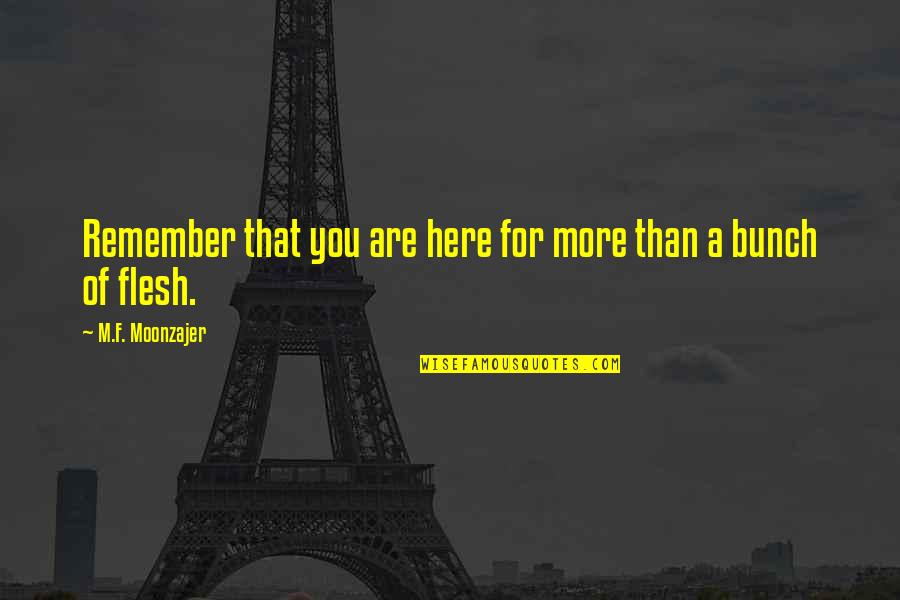 Meaning Of You Quotes By M.F. Moonzajer: Remember that you are here for more than Meaning Of You Quotes By M.F. Moonzajer: Remember that you are here for more than