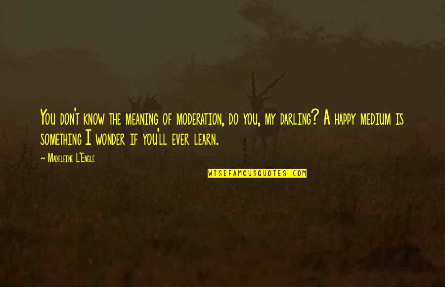 Meaning Of You Quotes By Madeleine L'Engle: You don't know the meaning of moderation, do Meaning Of You Quotes By Madeleine L'Engle: You don't know the meaning of moderation, do