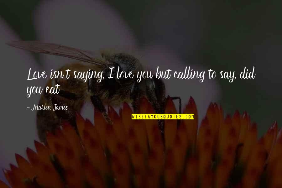 Meaning Of You Quotes By Marlon James: Love isn't saying, I love you but calling