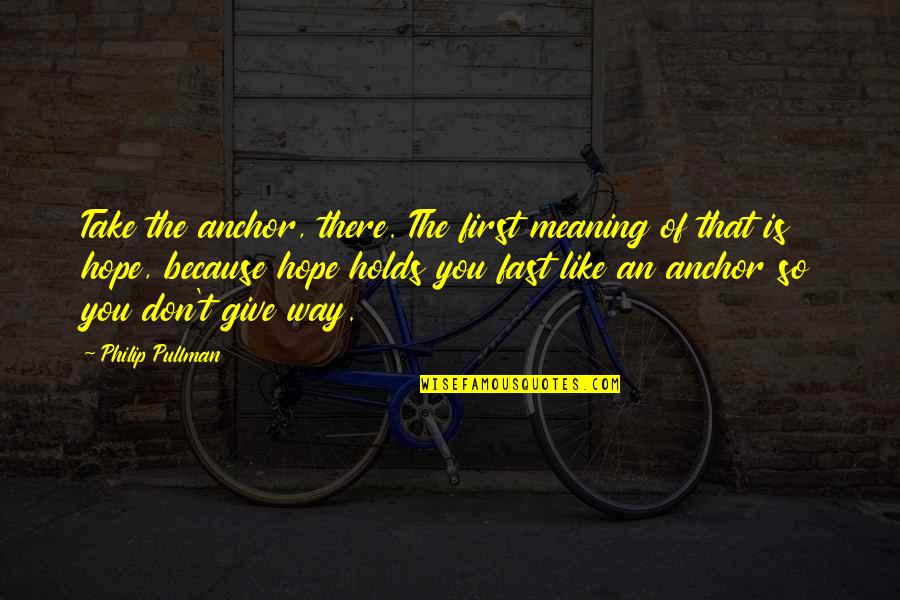 Meaning Of You Quotes By Philip Pullman: Take the anchor, there. The first meaning of Meaning Of You Quotes By Philip Pullman: Take the anchor, there. The first meaning of