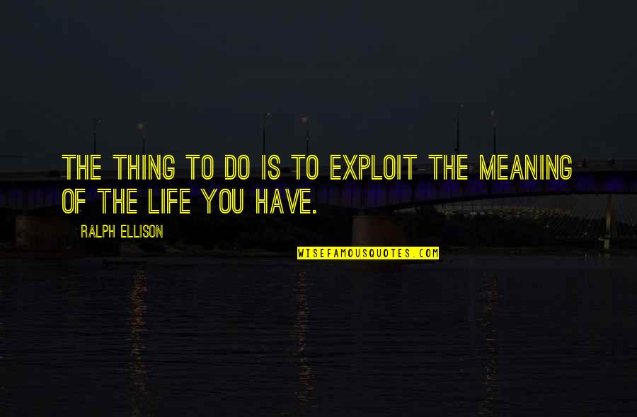 Meaning Of You Quotes By Ralph Ellison: The thing to do is to exploit the Meaning Of You Quotes By Ralph Ellison: The thing to do is to exploit the
