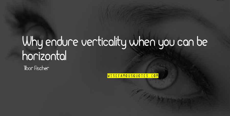 Meaning Of You Quotes By Tibor Fischer: Why endure verticality when you can be horizontal? Meaning Of You Quotes By Tibor Fischer: Why endure verticality when you can be horizontal?
