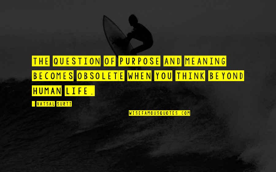 Meaning Of You Quotes By Vatsal Surti: The question of purpose and meaning becomes obsolete
