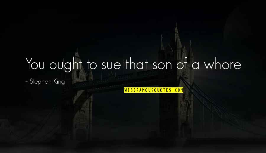 Meaning Quote Quotes By Stephen King: You ought to sue that son of a Meaning Quote Quotes By Stephen King: You ought to sue that son of a