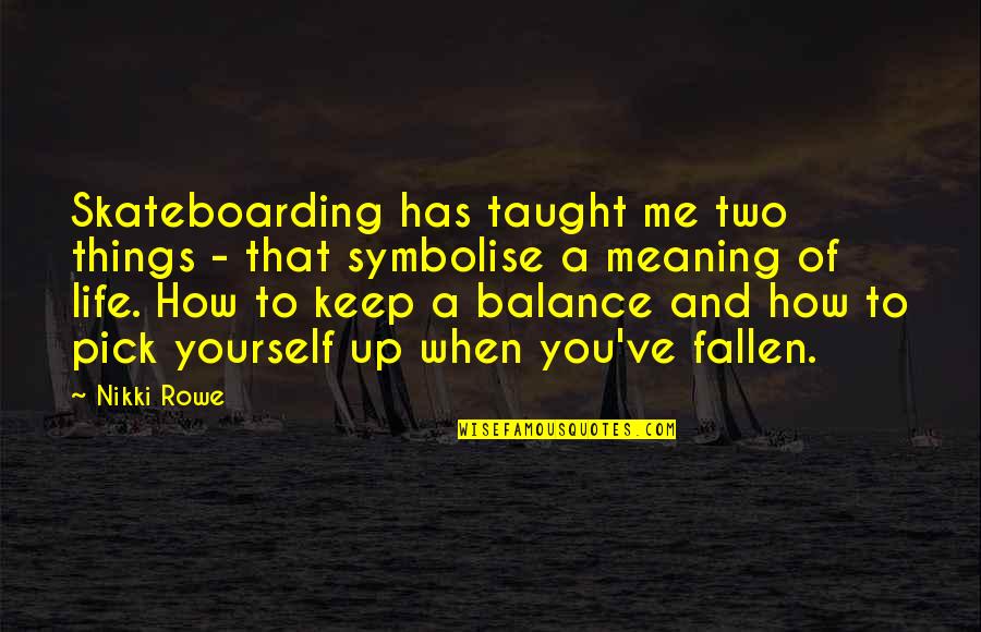 Meaning Quotes And Quotes By Nikki Rowe: Skateboarding has taught me two things - that Meaning Quotes And Quotes By Nikki Rowe: Skateboarding has taught me two things - that