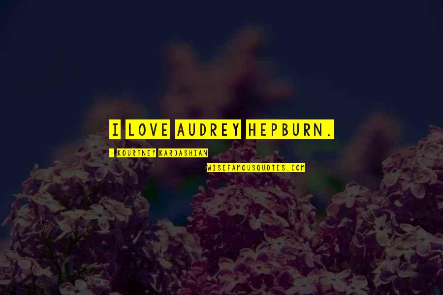 Meaning Rebel Quotes By Kourtney Kardashian: I love Audrey Hepburn.