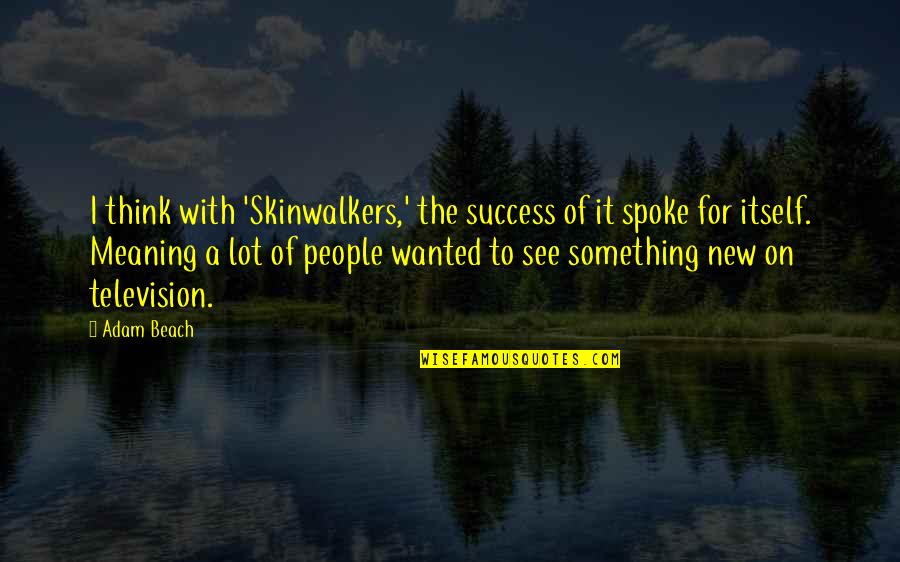 Meaning Something Quotes By Adam Beach: I think with 'Skinwalkers,' the success of it
