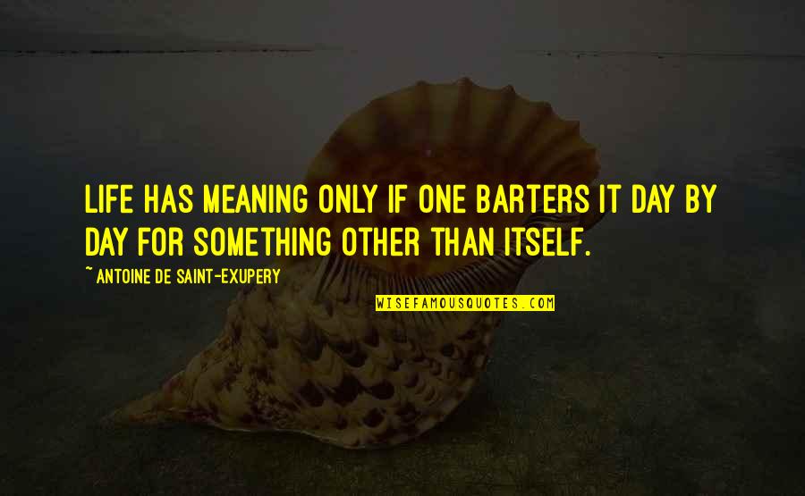 Meaning Something Quotes By Antoine De Saint-Exupery: Life has meaning only if one barters it