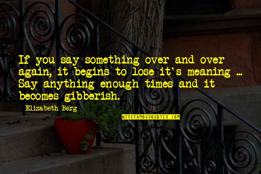 Meaning Something Quotes By Elizabeth Berg: If you say something over and over again,