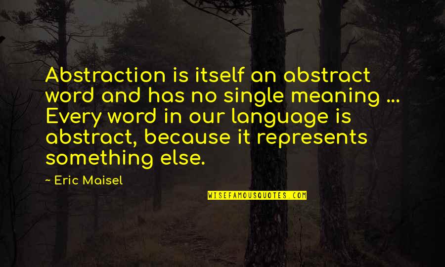 Meaning Something Quotes By Eric Maisel: Abstraction is itself an abstract word and has