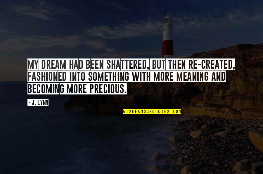 Meaning Something Quotes By J. Lynn: My dream had been shattered, but then re-created,