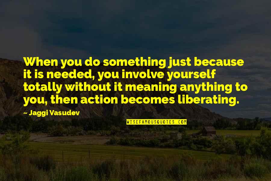 Meaning Something Quotes By Jaggi Vasudev: When you do something just because it is