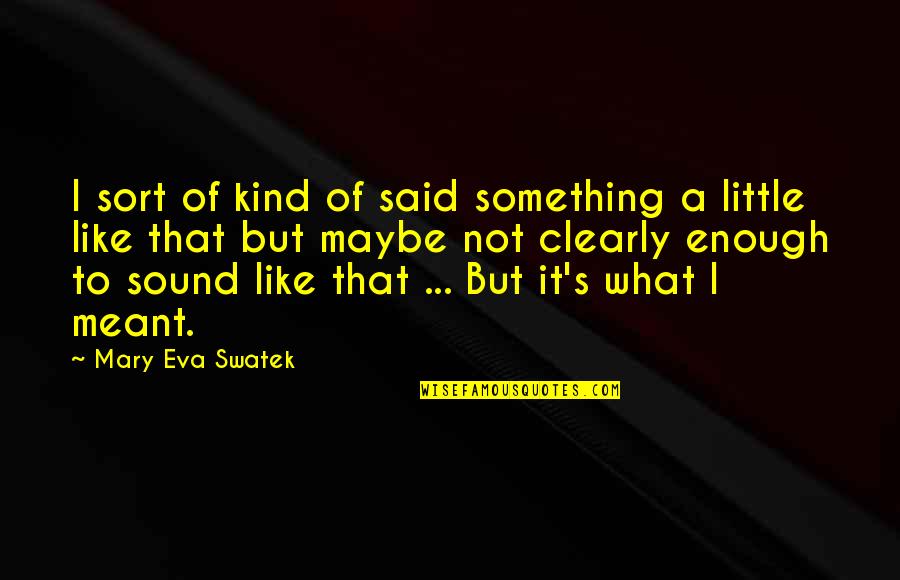 Meaning Something Quotes By Mary Eva Swatek: I sort of kind of said something a