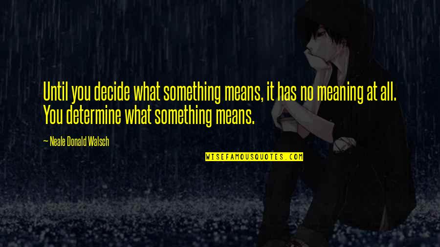 Meaning Something Quotes By Neale Donald Walsch: Until you decide what something means, it has